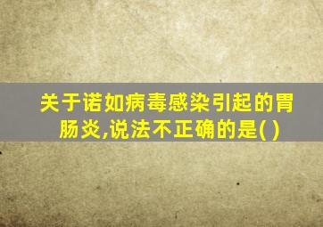 关于诺如病毒感染引起的胃肠炎,说法不正确的是( )